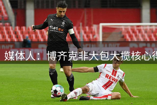 媒体人：博齐克非大包大揽核心得分手 应是主帅喜爱的团队型外援